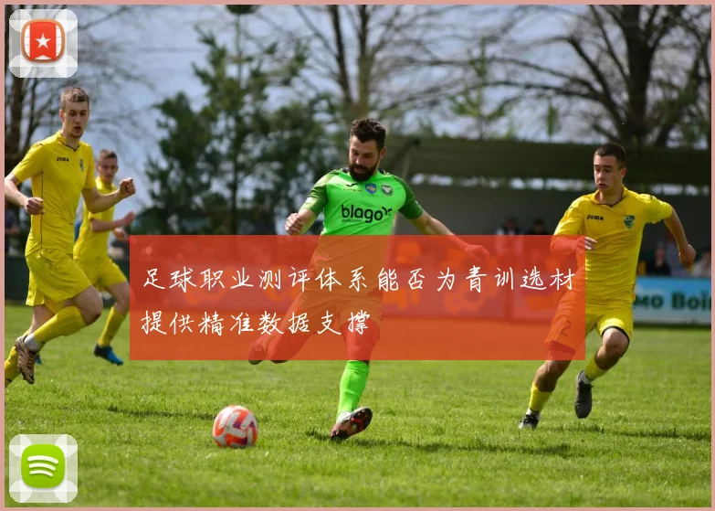 足球职业测评体系能否为青训选材提供精准数据支撑