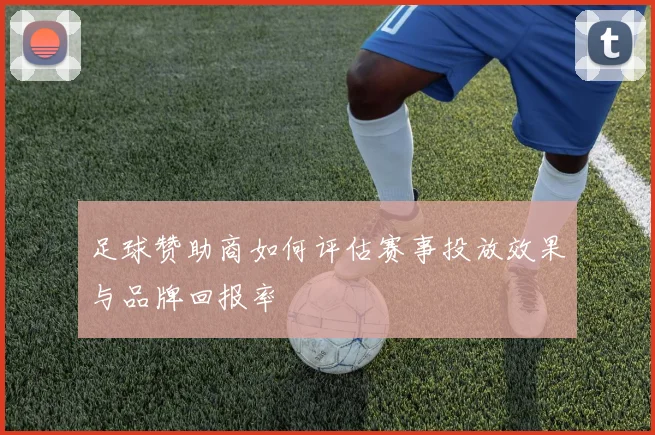 足球赞助商如何评估赛事投放效果与品牌回报率