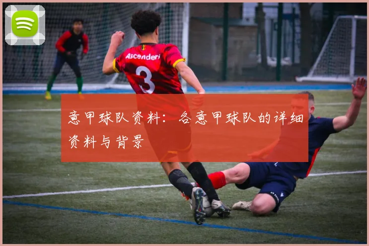 意甲球队资料：各意甲球队的详细资料与背景