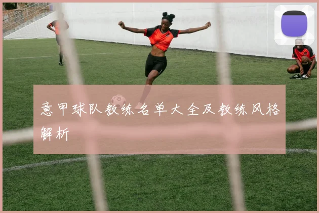 意甲球队教练名单大全及教练风格解析