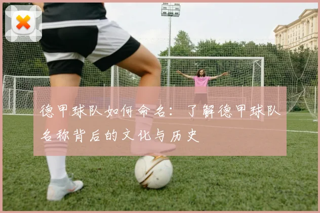 德甲球队如何命名：了解德甲球队名称背后的文化与历史
