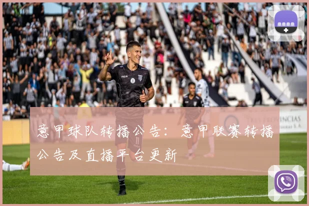 意甲球队转播公告:意甲联赛转播公告及直播平台更新