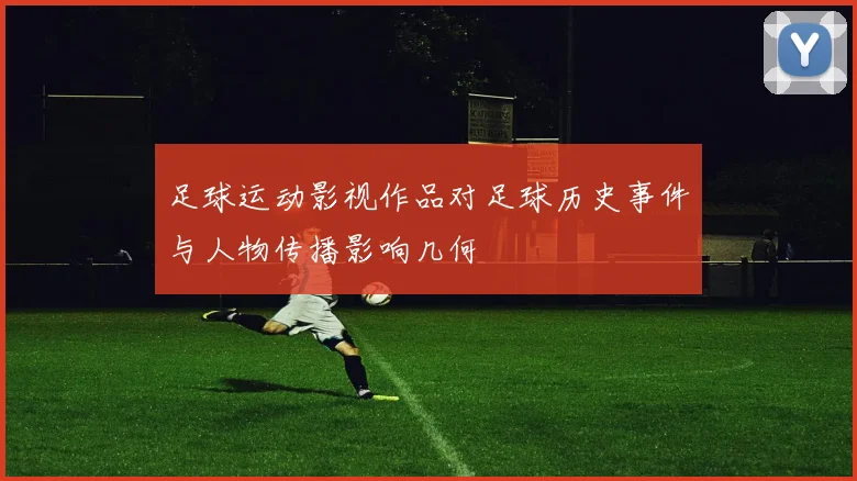 足球运动影视作品对足球历史事件与人物传播影响几何
