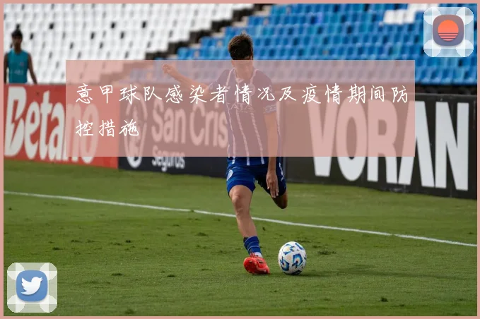 意甲球队感染者情况及疫情期间防控措施