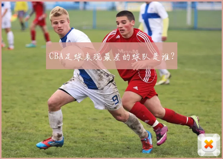 CBA足球表现最差的球队是谁？