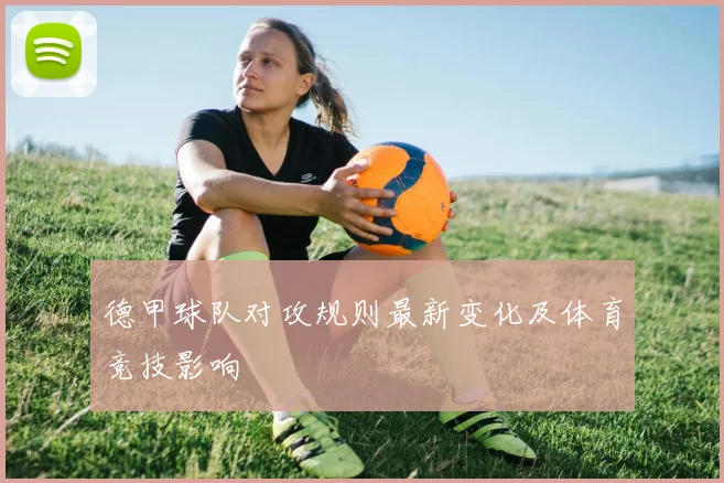 德甲球队对攻规则最新变化及体育竞技影响