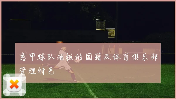 意甲球队老板的国籍及体育俱乐部管理特色